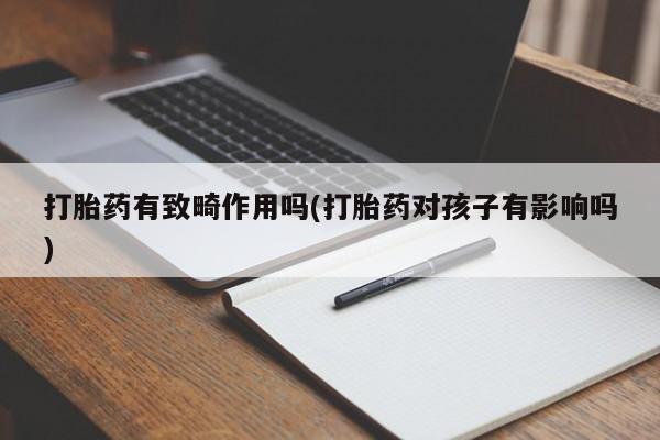 购买米非司酮片的联系方式打胎药有致畸作用吗(打胎药对孩子有影响吗)