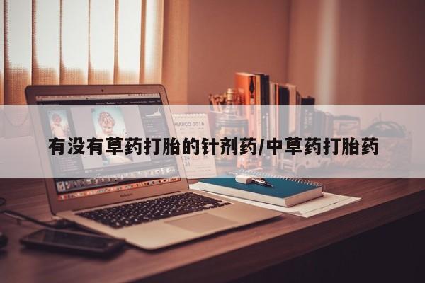 购买米非司酮片的联系方式有没有草药打胎的针剂药/中草药打胎药
