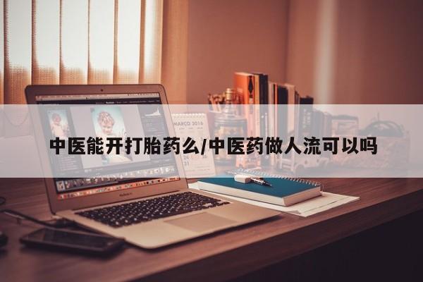 购买米非司酮片的联系方式中医能开打胎药么/中医药做人流可以吗
