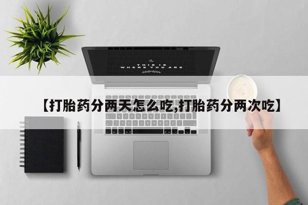 购买米非司酮片的联系方式【打胎药分两天怎么吃,打胎药分两次吃】