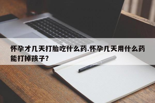 购买米非司酮片的联系方式怀孕才几天打胎吃什么药.怀孕几天用什么药能打掉孩子？