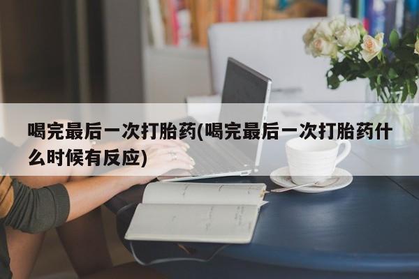 购买米非司酮片的联系方式喝完最后一次打胎药(喝完最后一次打胎药什么时候有反应)