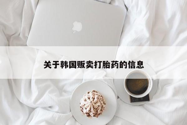 购买米非司酮片的联系方式关于韩国贩卖打胎药的信息