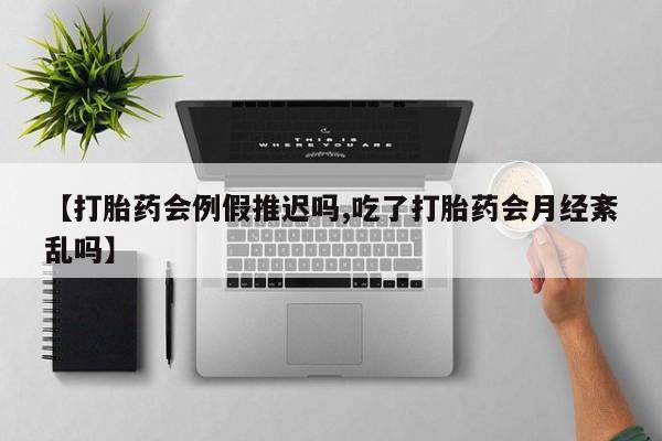 购买米非司酮片的联系方式【打胎药会例假推迟吗,吃了打胎药会月经紊乱吗】