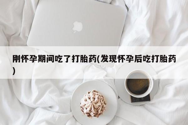 购买米非司酮片的联系方式刚怀孕期间吃了打胎药(发现怀孕后吃打胎药)