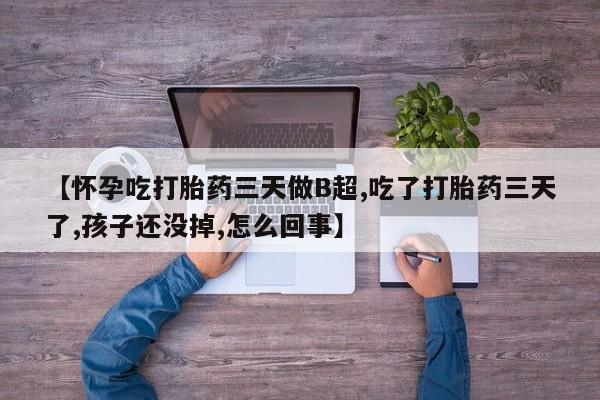 购买米非司酮片的联系方式【怀孕吃打胎药三天做B超,吃了打胎药三天了,孩子还没掉,怎么回事】