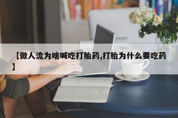 购买米非司酮片的联系方式【做人流为啥喊吃打胎药,打胎为什么要吃药】