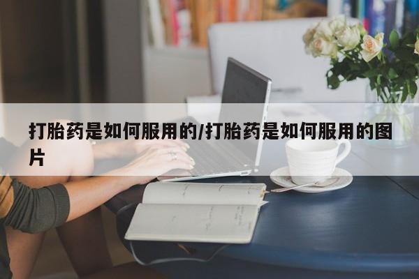 购买米非司酮片的联系方式打胎药是如何服用的/打胎药是如何服用的图片