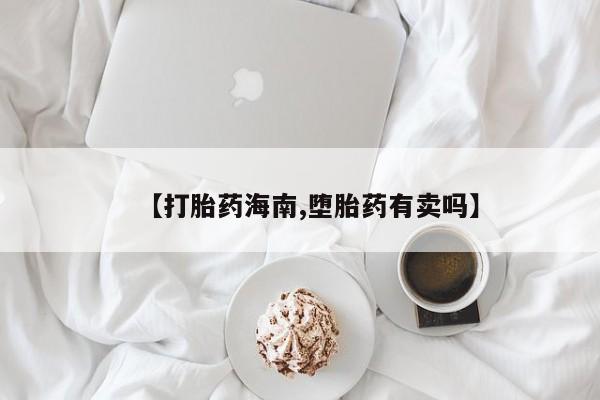 购买米非司酮片的联系方式【打胎药海南,堕胎药有卖吗】