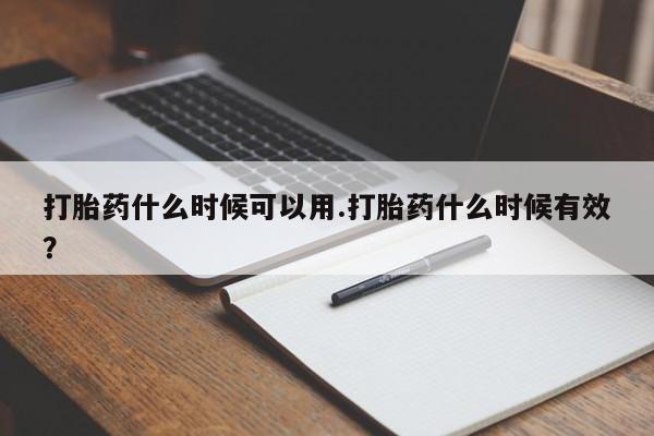 购买米非司酮片的联系方式打胎药什么时候可以用.打胎药什么时候有效？