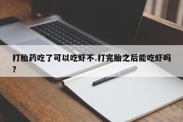 购买米非司酮片的联系方式打胎药吃了可以吃虾不.打完胎之后能吃虾吗？