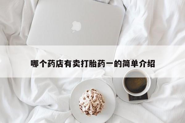 购买米非司酮片的联系方式哪个药店有卖打胎药一的简单介绍