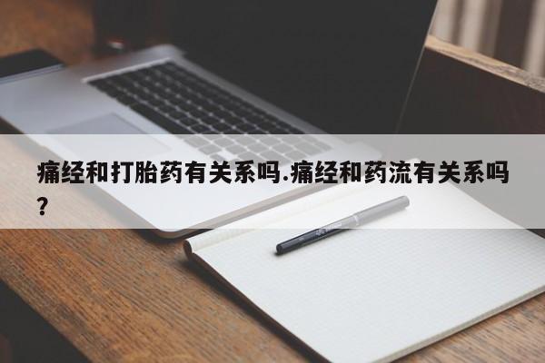 购买米非司酮片的联系方式痛经和打胎药有关系吗.痛经和药流有关系吗？
