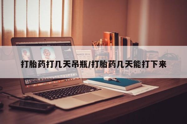 购买米非司酮片的联系方式打胎药打几天吊瓶/打胎药几天能打下来