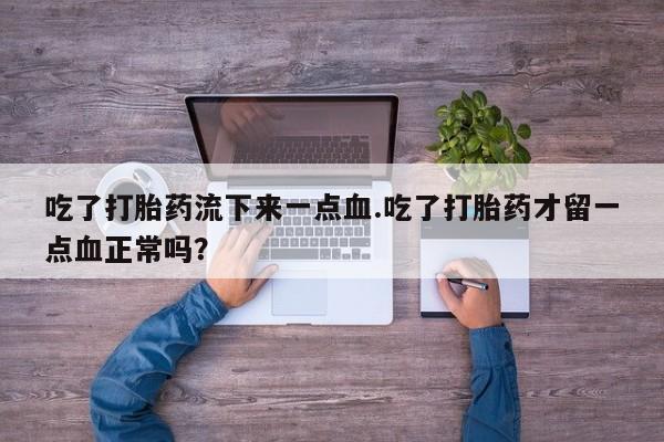 购买米非司酮片的联系方式吃了打胎药流下来一点血.吃了打胎药才留一点血正常吗？