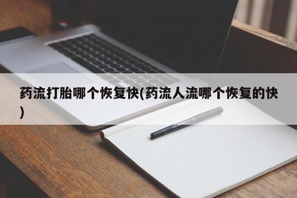 购买米非司酮片的联系方式药流打胎哪个恢复快(药流人流哪个恢复的快)