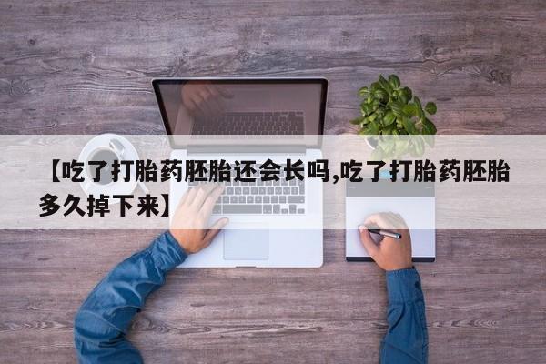 购买米非司酮片的联系方式【吃了打胎药胚胎还会长吗,吃了打胎药胚胎多久掉下来】