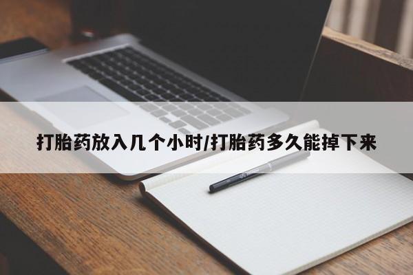 购买米非司酮片的联系方式打胎药放入几个小时/打胎药多久能掉下来