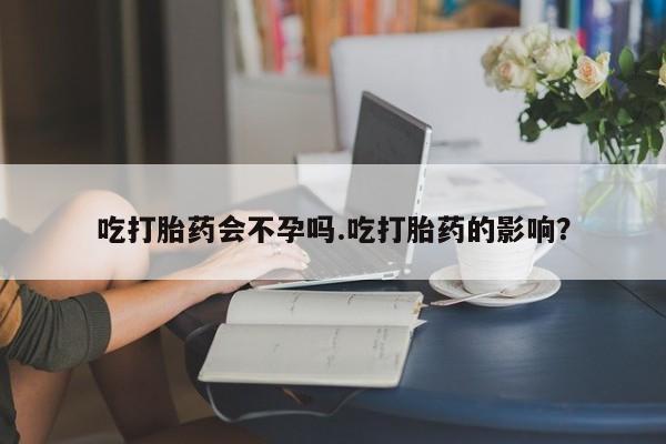 购买米非司酮片的联系方式吃打胎药会不孕吗.吃打胎药的影响？