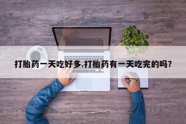 购买米非司酮片的联系方式打胎药一天吃好多.打胎药有一天吃完的吗？