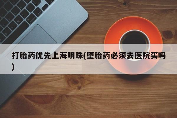 购买米非司酮片的联系方式打胎药优先上海明珠(堕胎药必须去医院买吗)