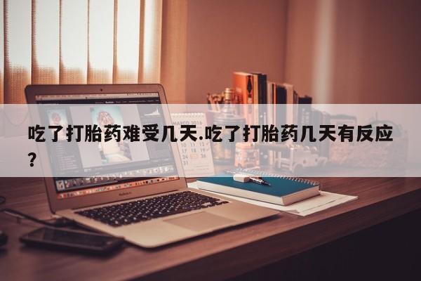 购买米非司酮片的联系方式吃了打胎药难受几天.吃了打胎药几天有反应？