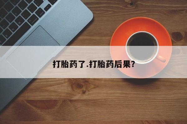 购买米非司酮片的联系方式打胎药了.打胎药后果？