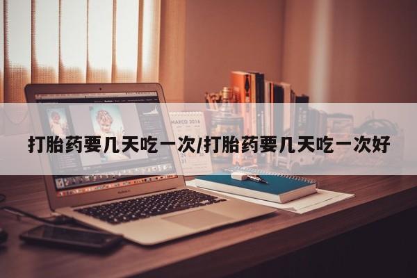 购买米非司酮片的联系方式打胎药要几天吃一次/打胎药要几天吃一次好
