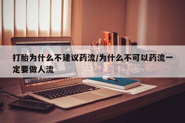 购买米非司酮片的联系方式打胎为什么不建议药流/为什么不可以药流一定要做人流