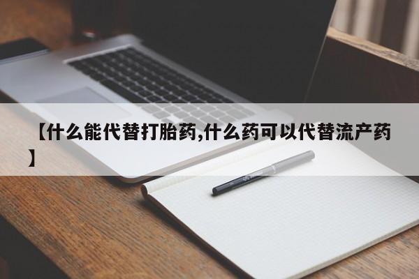 购买米非司酮片的联系方式【什么能代替打胎药,什么药可以代替流产药】
