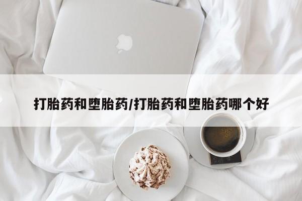 购买米非司酮片的联系方式打胎药和堕胎药/打胎药和堕胎药哪个好