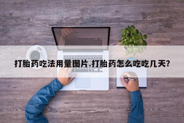 购买米非司酮片的联系方式打胎药吃法用量图片.打胎药怎么吃吃几天？