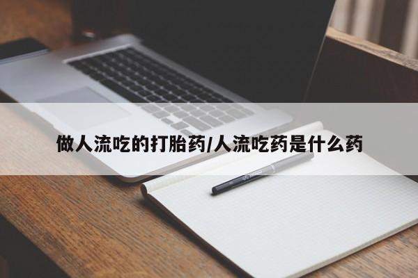 购买米非司酮片的联系方式做人流吃的打胎药/人流吃药是什么药