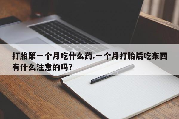 购买米非司酮片的联系方式打胎第一个月吃什么药.一个月打胎后吃东西有什么注意的吗？