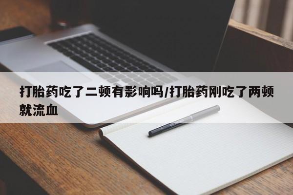 购买米非司酮片的联系方式打胎药吃了二顿有影响吗/打胎药刚吃了两顿就流血