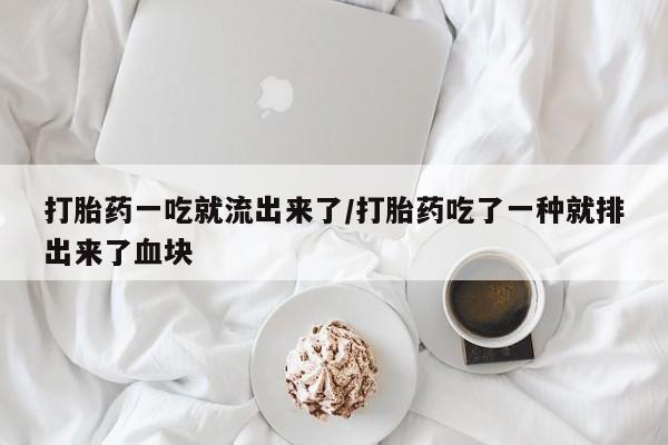 购买米非司酮片的联系方式打胎药一吃就流出来了/打胎药吃了一种就排出来了血块