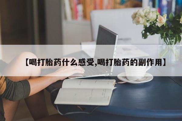 购买米非司酮片的联系方式【喝打胎药什么感受,喝打胎药的副作用】