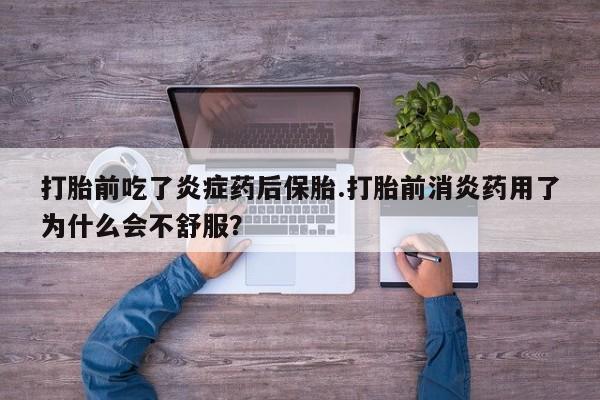 购买米非司酮片的联系方式打胎前吃了炎症药后保胎.打胎前消炎药用了为什么会不舒服？