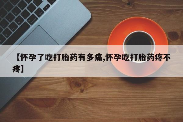 购买米非司酮片的联系方式【怀孕了吃打胎药有多痛,怀孕吃打胎药疼不疼】