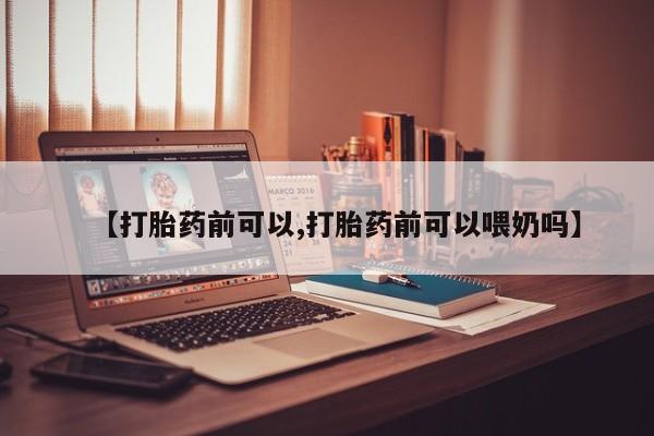 购买米非司酮片的联系方式【打胎药前可以,打胎药前可以喂奶吗】