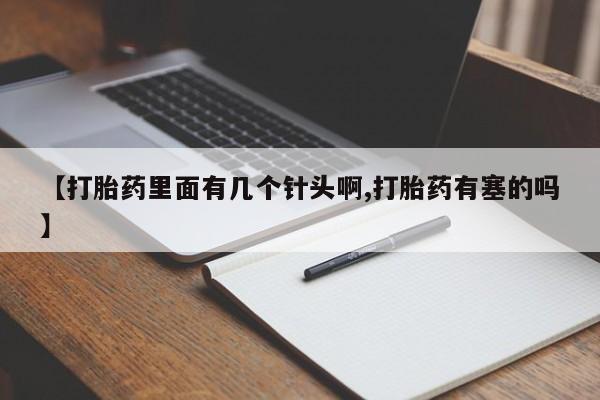 购买米非司酮片的联系方式【打胎药里面有几个针头啊,打胎药有塞的吗】