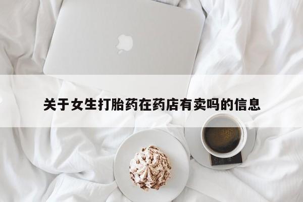 购买米非司酮片的联系方式关于女生打胎药在药店有卖吗的信息