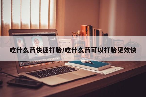 购买米非司酮片的联系方式吃什么药快速打胎/吃什么药可以打胎见效快