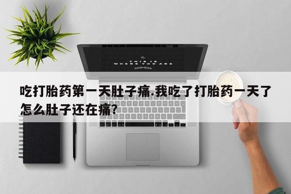 购买米非司酮片的联系方式吃打胎药第一天肚子痛.我吃了打胎药一天了怎么肚子还在痛？