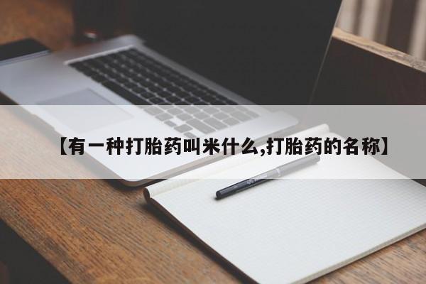 购买米非司酮片的联系方式【有一种打胎药叫米什么,打胎药的名称】